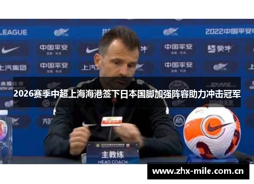 2026赛季中超上海海港签下日本国脚加强阵容助力冲击冠军 2026赛季中超上海海港签下日本国脚加强阵容助力冲击冠军