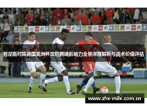努涅斯对阵德国美洲杯攻防两端影响力全景深度解析与战术价值评估 努涅斯对阵德国美洲杯攻防两端影响力全景深度解析与战术价值评估