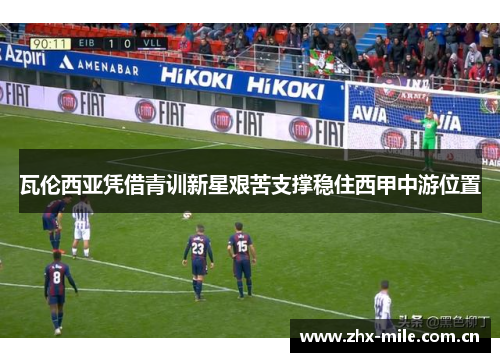 瓦伦西亚凭借青训新星艰苦支撑稳住西甲中游位置 瓦伦西亚凭借青训新星艰苦支撑稳住西甲中游位置