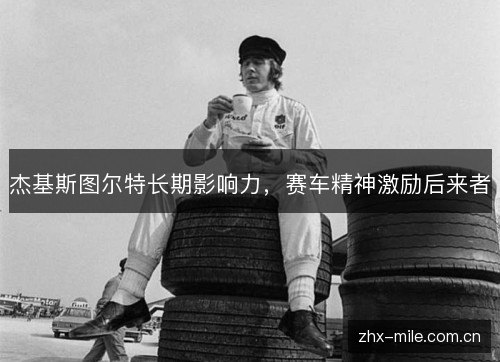 杰基斯图尔特长期影响力,赛车精神激励后来者 杰基斯图尔特长期影响力,赛车精神激励后来者